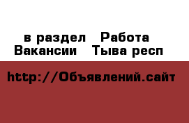  в раздел : Работа » Вакансии . Тыва респ.